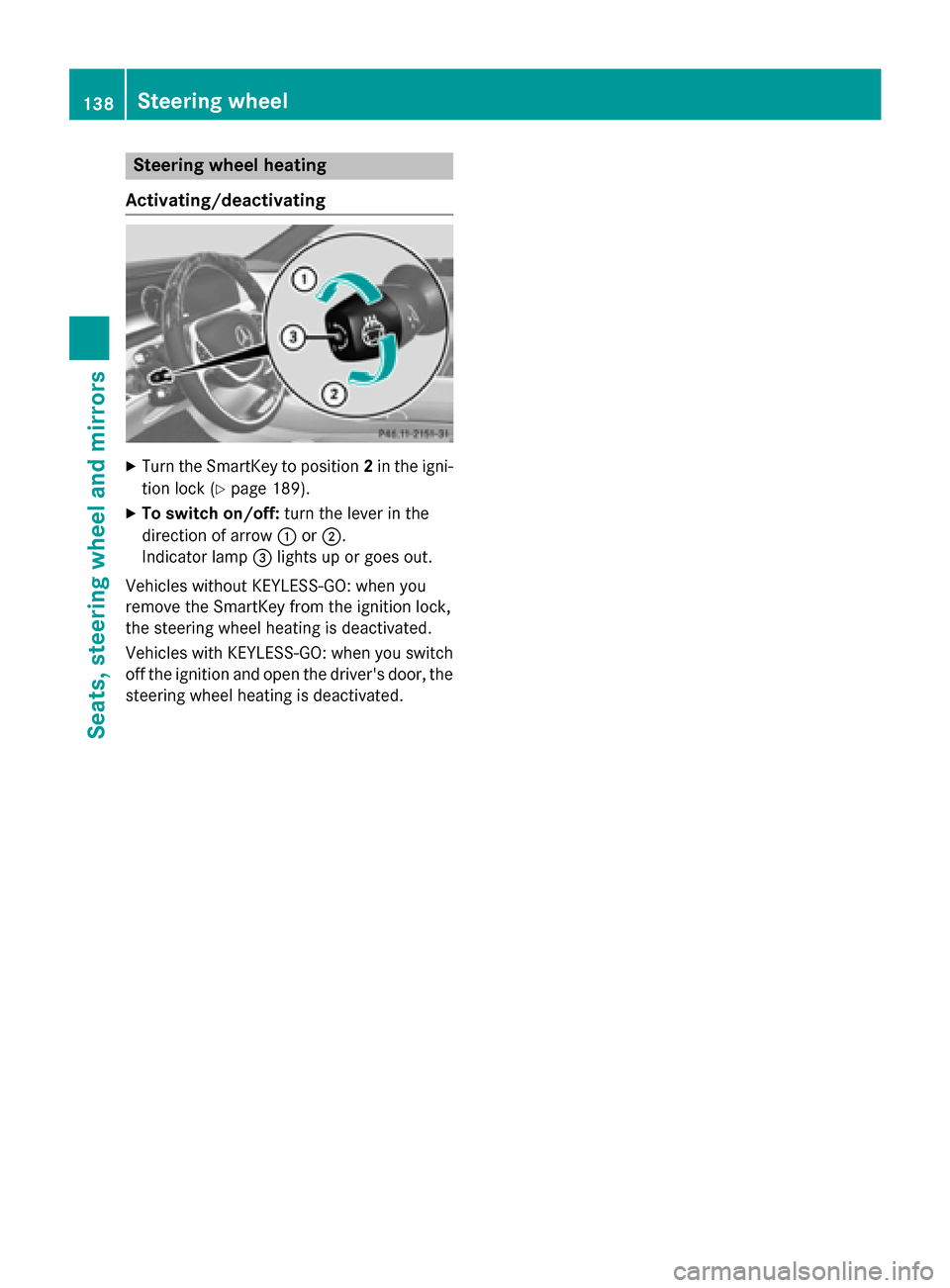 MERCEDES-BENZ S-Class 2015 W222 Owners Manual Steering wheel heating
Activating/deactivating X
Turn the SmartKey to position 2in the igni-
tion lock (Y page 189).
X To switch on/off: turn the lever in the
direction of arrow :or;.
Indicator lamp =