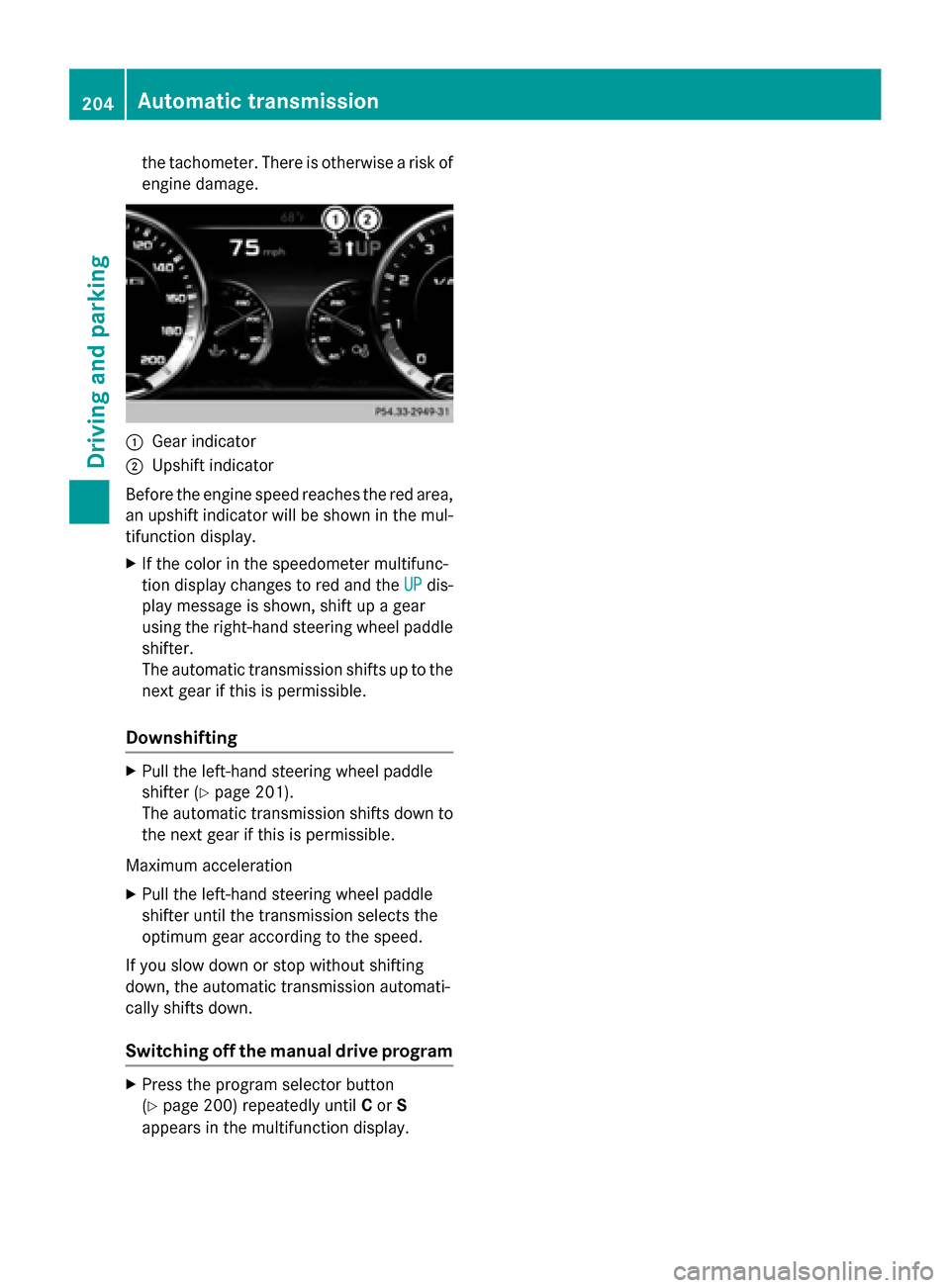 MERCEDES-BENZ S-Class 2015 W222 Owners Manual the tachometer. There is otherwise a risk of
engine damage. :
Gear indicator
; Upshift indicator
Before the engine speed reaches the red area, an upshift indicator will be shown in the mul-
tifunction