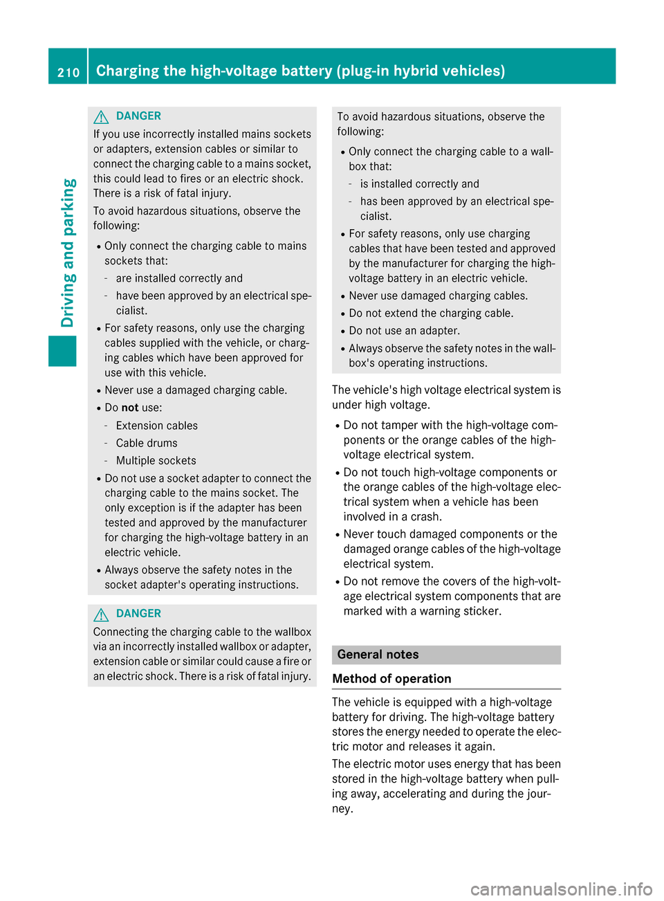MERCEDES-BENZ S-Class 2015 W222 Owners Manual G
DANGER
If you use incorrectly installed mains sockets or adapters, extension cables or similar to
connect the charging cable to a mains socket,
this could lead to fires or an electric shock.
There i