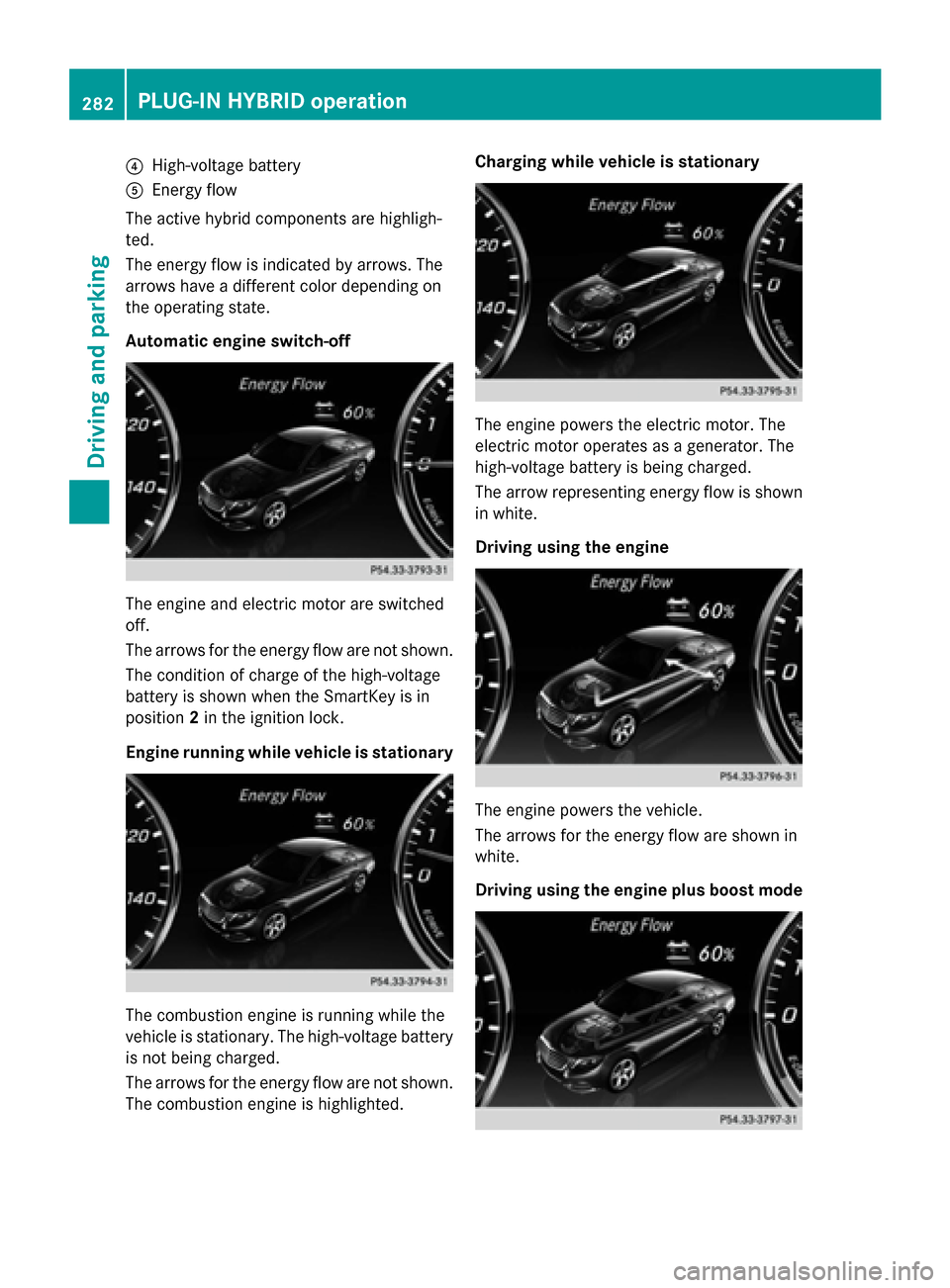 MERCEDES-BENZ S-Class 2015 W222 Owners Manual ?
High-voltage battery
A Energy flow
The active hybrid components are highligh-
ted.
The energy flow is indicated by arrows. The
arrows have a different color depending on
the operating state.
Automat