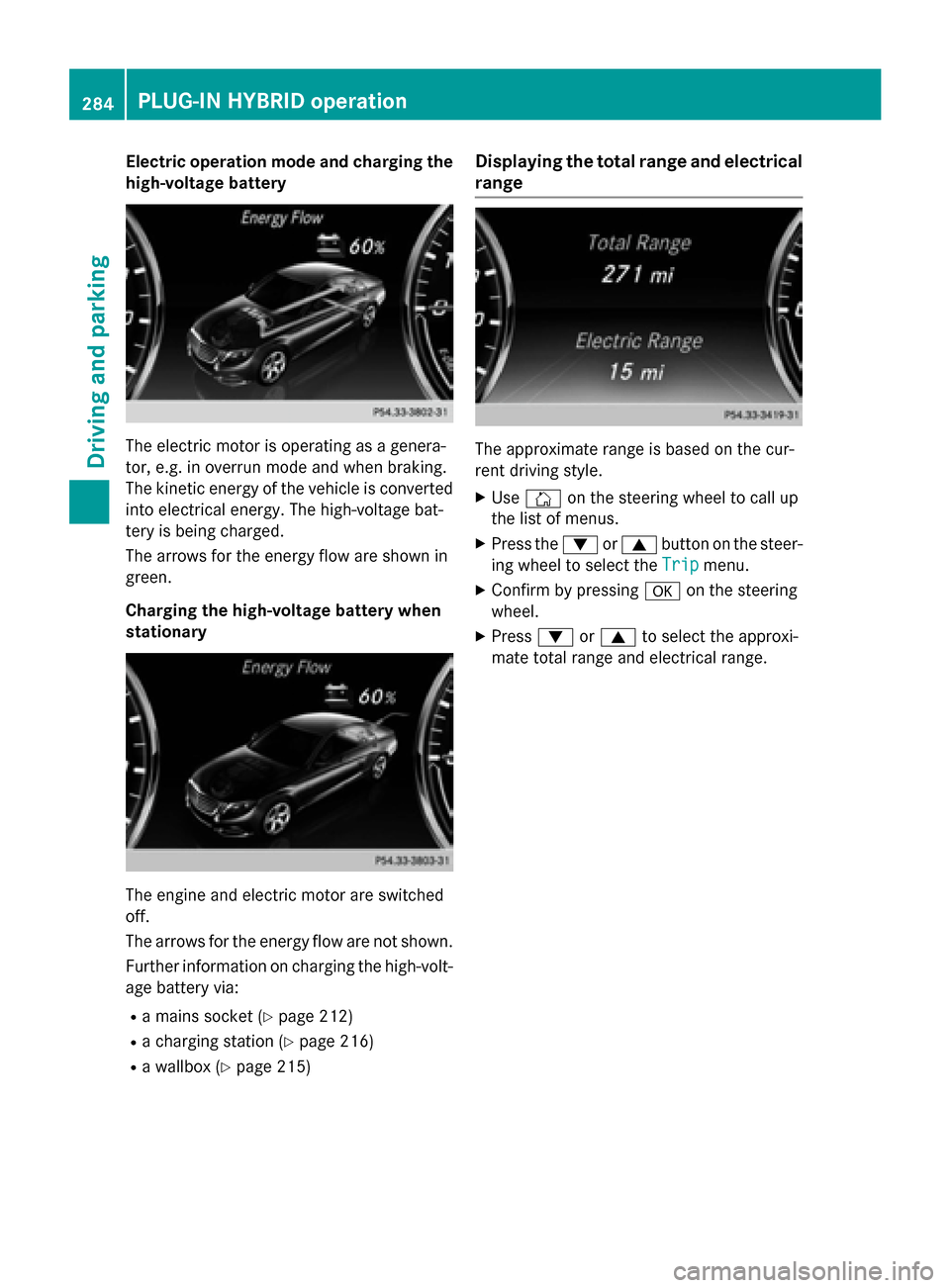 MERCEDES-BENZ S-Class 2015 W222 Owners Manual Electric operation mode and charging the
high-voltage battery The electric motor is operating as a genera-
tor, e.g. in overrun mode and when braking.
The kinetic energy of the vehicle is converted in