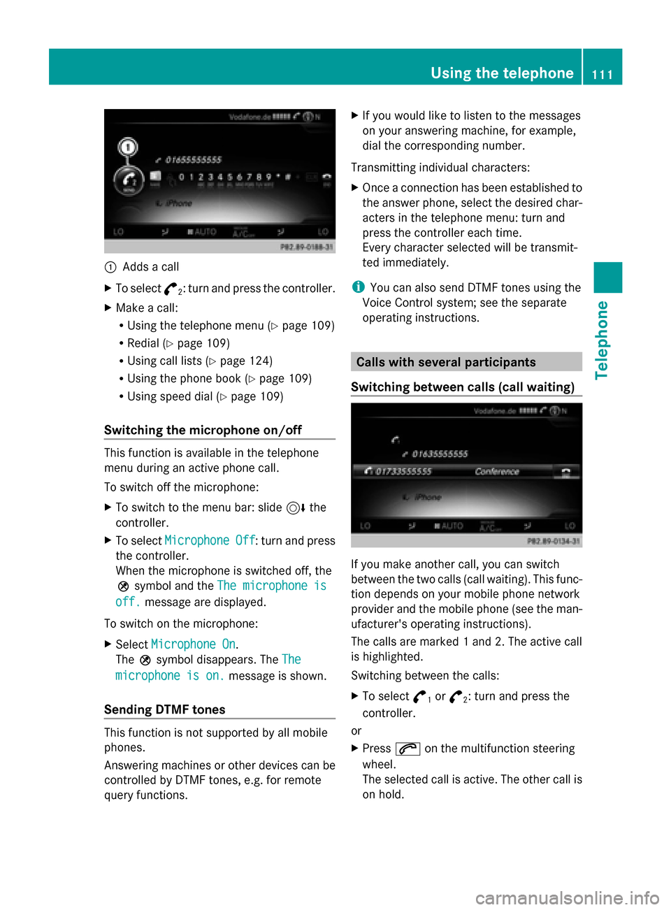 MERCEDES-BENZ C-Class 2015 W205 Comand Manual 0043
Adds a call
X To select °
2: turn and press the controller.
X Make a call:
R
Using the telephone menu (Y page 109)
R Redial (Y page 109)
R Using call lists (Y page 124)
R Using the phone book (Y MERCEDES-BENZ C-Class 2015 W205 Comand Manual 0043
Adds a call
X To select °
2: turn and press the controller.
X Make a call:
R
Using the telephone menu (Y page 109)
R Redial (Y page 109)
R Using call lists (Y page 124)
R Using the phone book (Y
