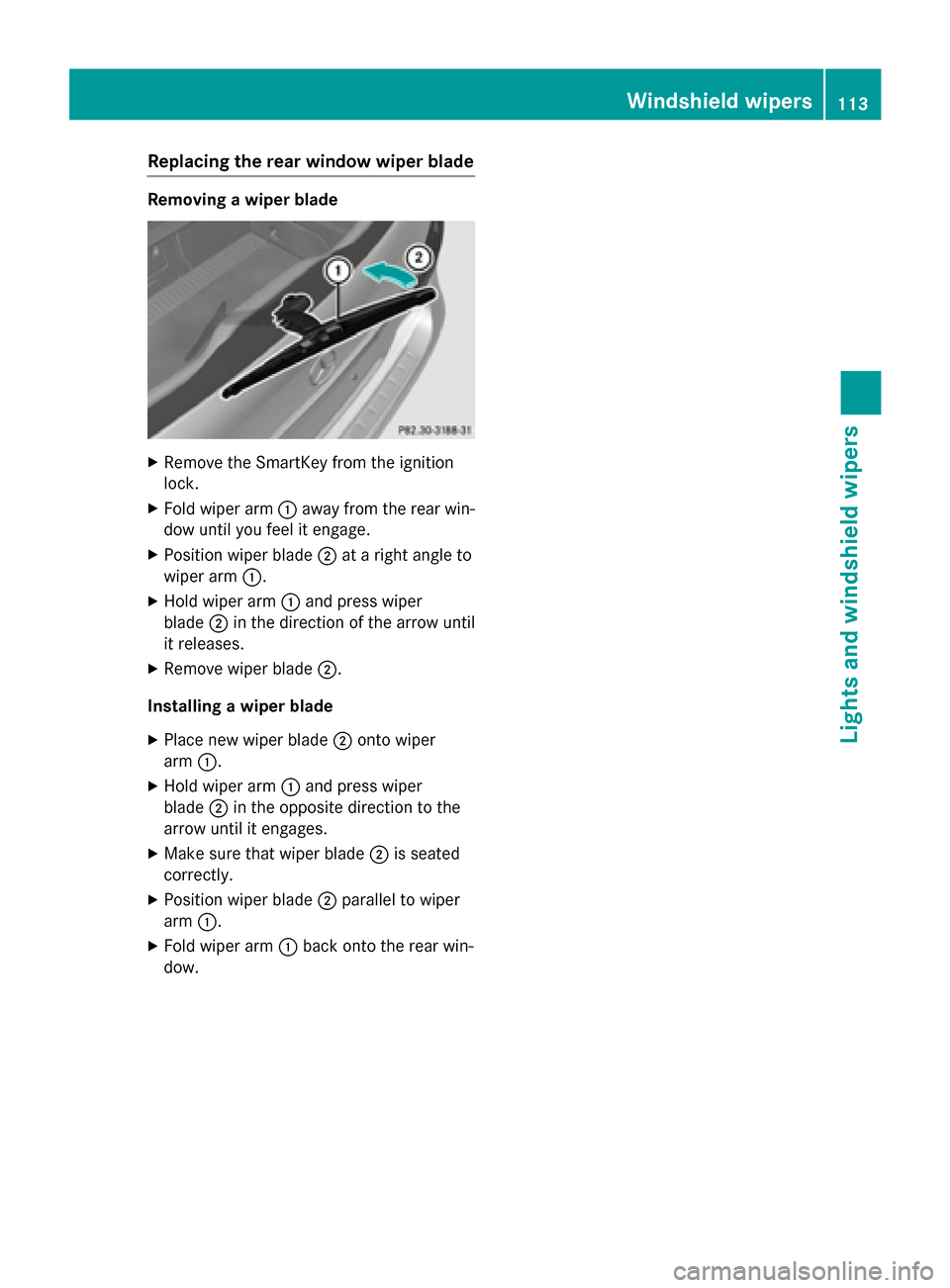 MERCEDES-BENZ B-Class ELECTRIC 2015 W246 Owners Manual Replacing the rear window wiper blade
Removing a wiper blade
X
Remove the SmartKey from the ignition
lock.
X Fold wiper arm :away from the rear win-
dow until you feel it engage.
X Position wiper blad