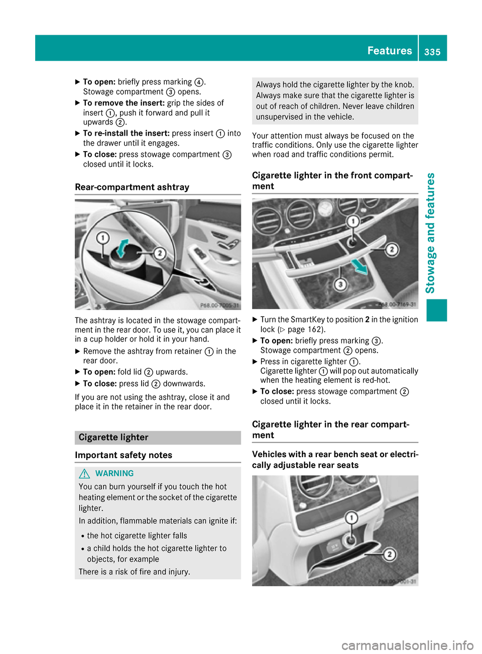 MERCEDES-BENZ S-Class SEDAN 2016 W222 Owners Manual XTo open:briefly press marking ?.
Stowage compartment =opens.
XTo remove the insert: grip the sides of
insert :, push it forward and pull it
upwards ;.
XTo re-install the insert: press insert:into
the