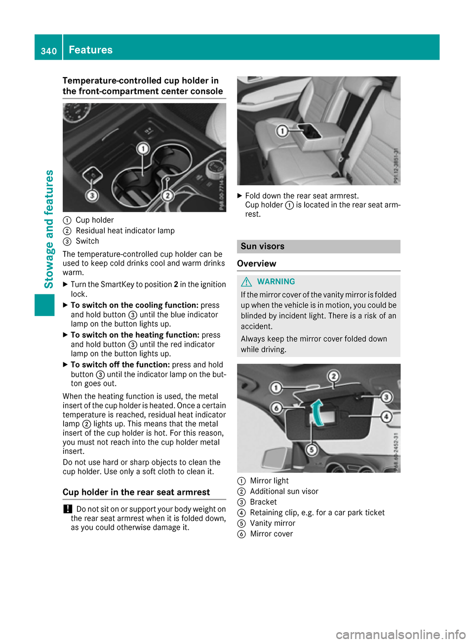 MERCEDES-BENZ GLE-Class 2016 W218 Owners Manual Temperature-controlled cup holder in
the front-compartment center console
:Cup holder
;Residual heat indicator lamp
=Switch
The temperature-controlled cup holder can be
used to keep cold drinks cool a MERCEDES-BENZ GLE-Class 2016 W218 Owners Manual Temperature-controlled cup holder in
the front-compartment center console
:Cup holder
;Residual heat indicator lamp
=Switch
The temperature-controlled cup holder can be
used to keep cold drinks cool a