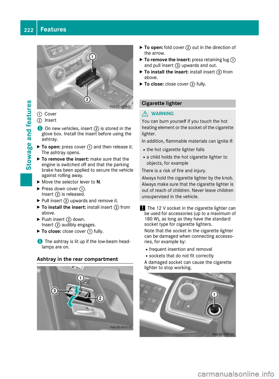 MERCEDES-BENZ G-Class 2016 W463 Owners Manual :Cover
;Insert
iOn new veh icles, insert ;isstored inthe
glove box. Install the insert before using the
ashtray.
XTo open: press cover :and then release it.
The ashtray opens.
XTo remove the insert: m