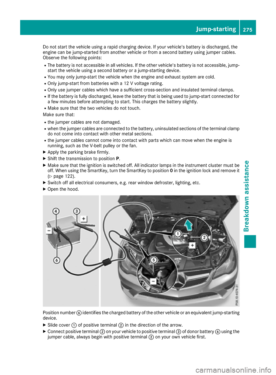 MERCEDES-BENZ E-Class COUPE 2016 C207 Owners Manual Do not start the vehicle using a rapid charging device. If your vehicles battery is discharged, the
engine can be jump-started from another vehicle or from a second battery using jumper cables.
Obser