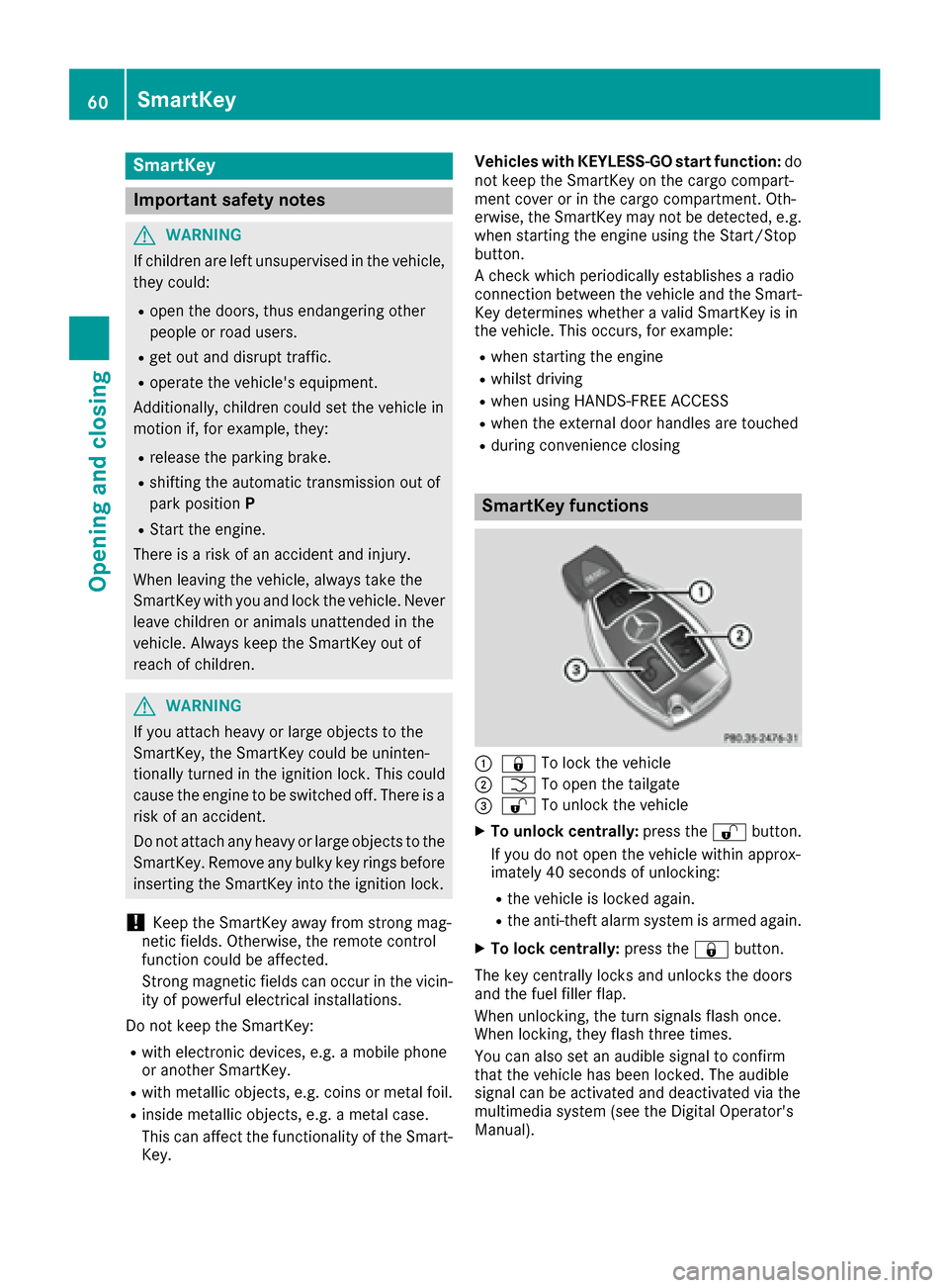 MERCEDES-BENZ AMG GT S 2016 C190 Owners Manual SmartKey
Important safety notes
GWARNING
If children are left unsupervised in the vehicle,
they could:
Ropen the doors, thus endangering other
people or road users.
Rget out and disrupt traffic.
Roper MERCEDES-BENZ AMG GT S 2016 C190 Owners Manual SmartKey
Important safety notes
GWARNING
If children are left unsupervised in the vehicle,
they could:
Ropen the doors, thus endangering other
people or road users.
Rget out and disrupt traffic.
Roper