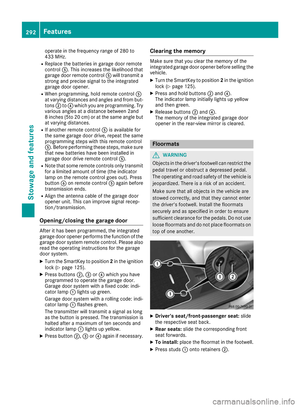 MERCEDES-BENZ GLE43AMG SUV 2017 C292 Owners Manual operate in the frequency range of 280 to
433 MHz.
RReplace the batteries in garage door remote
controlA. This increases the likelihood that
garage door remote control Awill transmit a
strong and preci