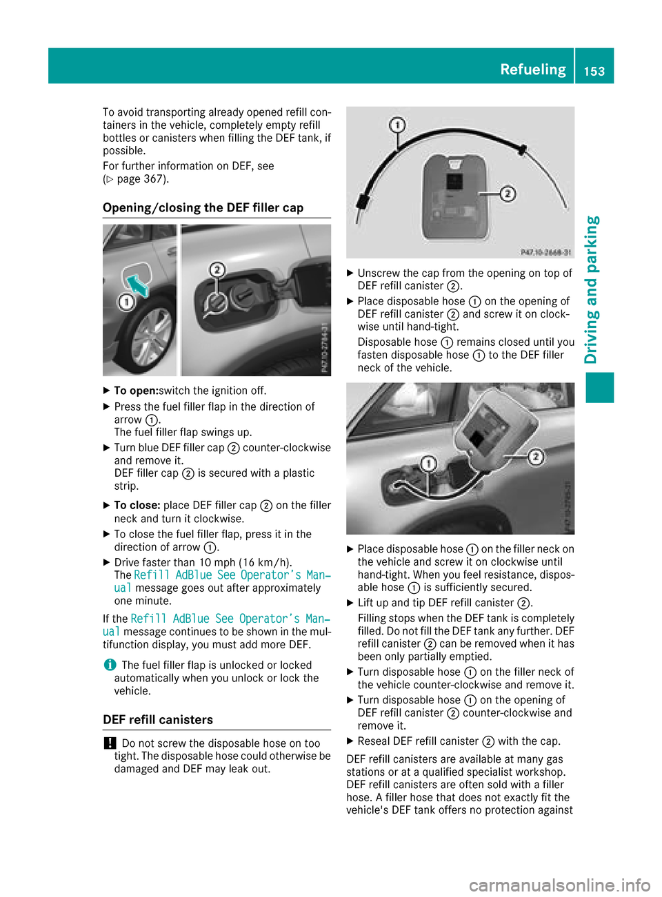 MERCEDES-BENZ GLC SUV 2017 X253 Owners Manual To avoid transporting already opened refill con-
tainers in the vehicle, completely empty refill
bottles or canisters when filling the DEF tank, ifpossible.
For further information on DEF, see
(
Ypage
