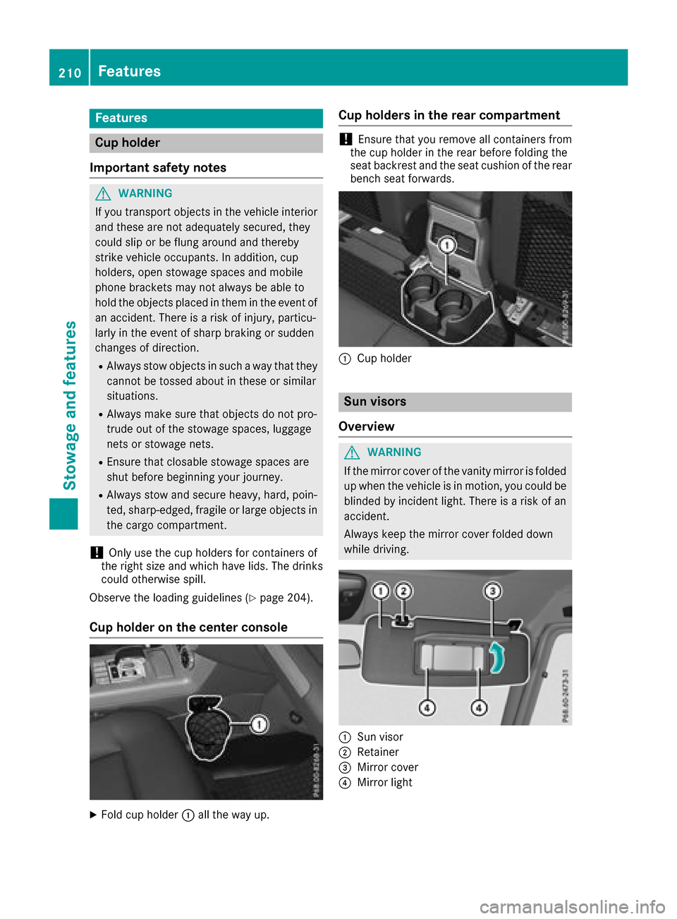 MERCEDES-BENZ G-Class 2017 W463 Owners Manual Features
Cup holder
Important safety notes
GWARNIN G
If you transpor tobject sinthevehicl einterio r
and these are no tadequately secured ,the y
could slip or be flun garoun dand thereby
strik evehicl