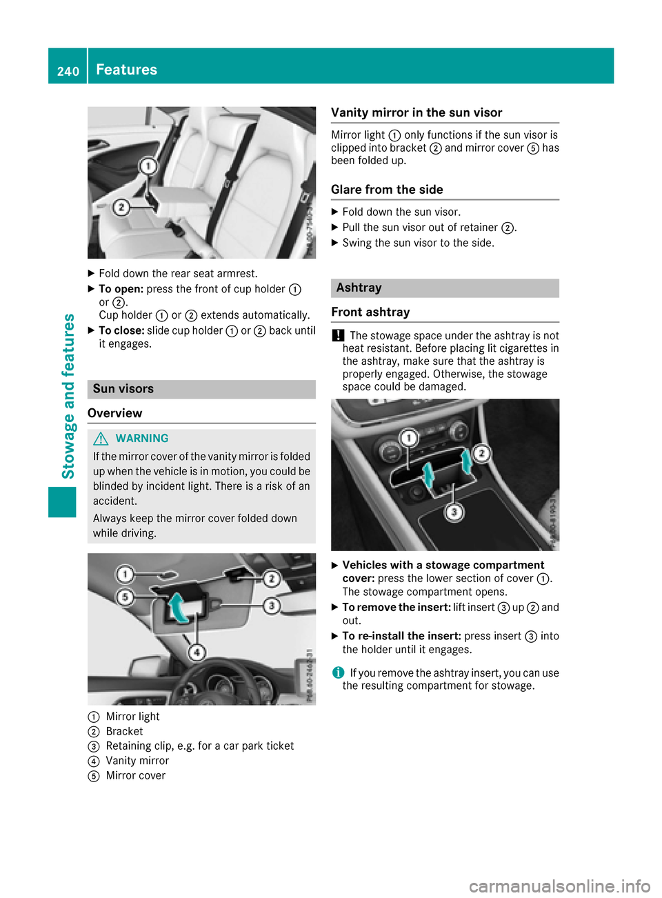 MERCEDES-BENZ CLA-Class 2017 C117 Owners Manual XFold down the rear seat armrest.
XTo open:press the front of cup holder :
or ;.
Cup holder :or; extends automatically.
XTo close: slide cup holder :or; back until
it engages.
Sun visors
Overview
GWAR