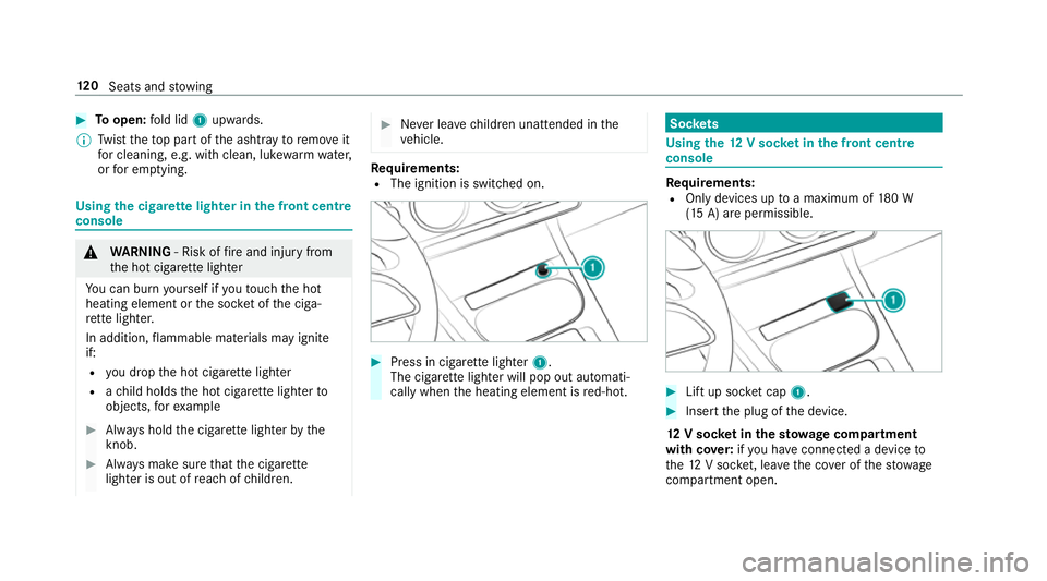 MERCEDES-BENZ A-CLASS SALOON 2018 Owners Manual #
Toopen: fold lid 1upwards.
% Twist theto p part of the ashtray toremo veit
fo r cleaning, e.g. with clean, luk ewarmwate r,
or for em ptying. Using
the cigar ette lighter in the front centre
console MERCEDES-BENZ A-CLASS SALOON 2018 Owners Manual #
Toopen: fold lid 1upwards.
% Twist theto p part of the ashtray toremo veit
fo r cleaning, e.g. with clean, luk ewarmwate r,
or for em ptying. Using
the cigar ette lighter in the front centre
console