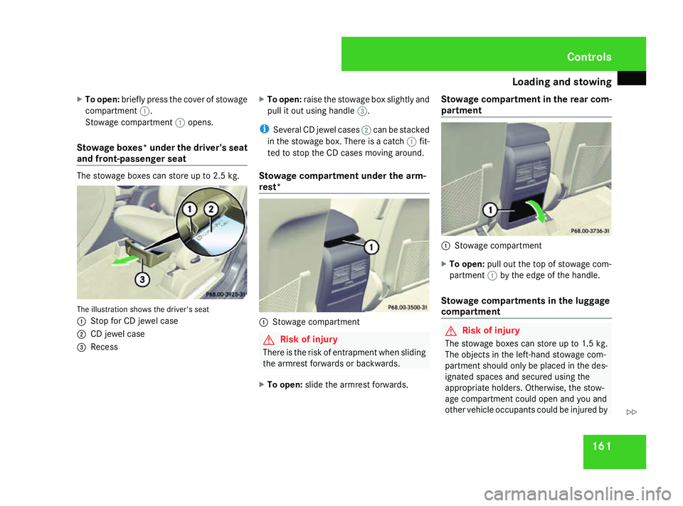 MERCEDES-BENZ A-CLASS HATCHBACK 2008  Owners Manual Loading and stowing
161
X
To open: briefly press the cover of stowage
compartment 1.
Stowage compartment 1opens.
Stowage boxes* under the driver's seat
and front-passenger seat The stowage boxes c