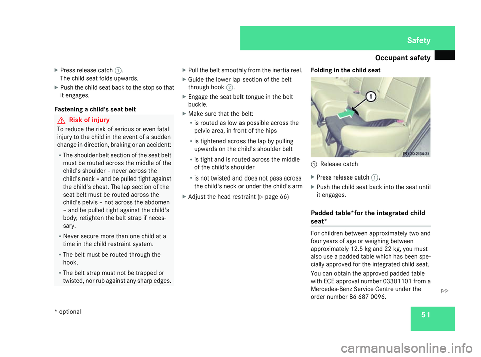 MERCEDES-BENZ A-CLASS HATCHBACK 2008 Owners Manual Occupant safety
51
X
Press release catch 1.
The child seat folds upwards.
X Push the child seat back to the stop so that
it engages.
Fastening a child's seat belt G
Risk of injury
To reduce the ri MERCEDES-BENZ A-CLASS HATCHBACK 2008 Owners Manual Occupant safety
51
X
Press release catch 1.
The child seat folds upwards.
X Push the child seat back to the stop so that
it engages.
Fastening a child's seat belt G
Risk of injury
To reduce the ri