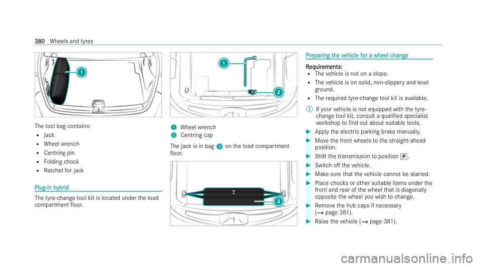 MERCEDES-BENZ AMG GT COUPE 2021 Owners Manual The
tool bag contains:
R Jack
R Wheel wrench
R Centring pin
R Folding chock
R Ratchet for jack Plug-in h
Plug-in h
ybr
ybrid
id The tyre-change
tool kit is located under the load
compartment 0oor. 1
MERCEDES-BENZ AMG GT COUPE 2021 Owners Manual The
tool bag contains:
R Jack
R Wheel wrench
R Centring pin
R Folding chock
R Ratchet for jack Plug-in h
Plug-in h
ybr
ybrid
id The tyre-change
tool kit is located under the load
compartment 0oor. 1