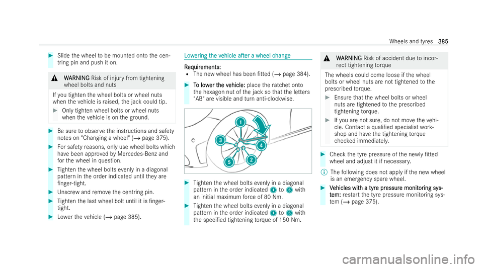 MERCEDES-BENZ AMG GT COUPE 2021 Owners Manual #
Slide the wheel tobe mounted onto the cen-
tring pin and push it on. &
W
W ARNING
ARNING Risk of injury from tightening
wheel bolts and nuts
If yo u tighten the wheel bolts or wheel nuts
when theve MERCEDES-BENZ AMG GT COUPE 2021 Owners Manual #
Slide the wheel tobe mounted onto the cen-
tring pin and push it on. &
W
W ARNING
ARNING Risk of injury from tightening
wheel bolts and nuts
If yo u tighten the wheel bolts or wheel nuts
when theve