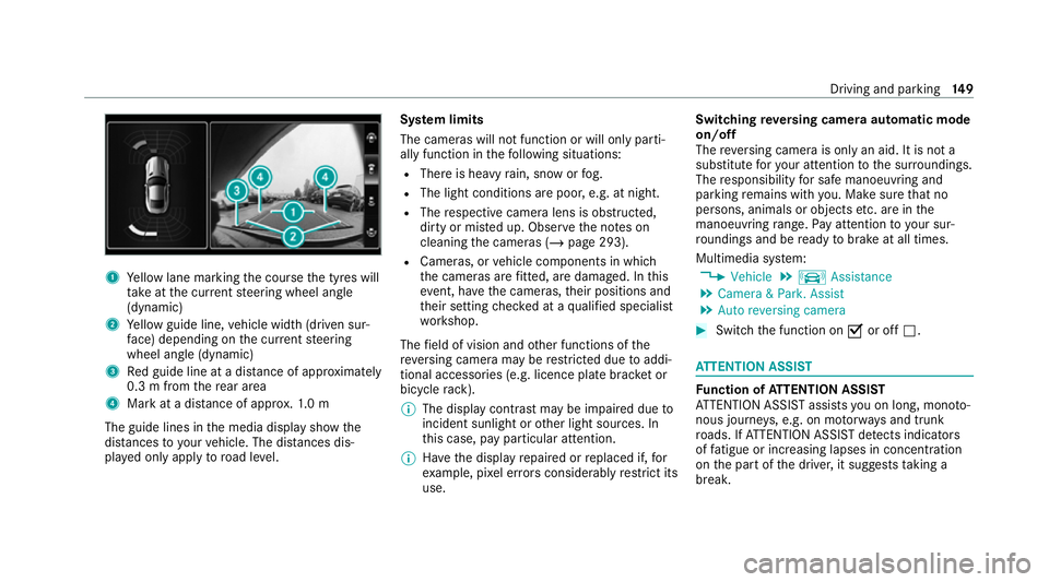 MERCEDES-BENZ AMG GT COUPE 2020 Owners Manual 1
Yellow lane marking the course the tyres will
ta ke atthe cur rent steering wheel angle
(dynamic)
2 Yellow guide line, vehicle width (driven sur‐
fa ce) depending on the cur rent steering
wheel an MERCEDES-BENZ AMG GT COUPE 2020 Owners Manual 1
Yellow lane marking the course the tyres will
ta ke atthe cur rent steering wheel angle
(dynamic)
2 Yellow guide line, vehicle width (driven sur‐
fa ce) depending on the cur rent steering
wheel an