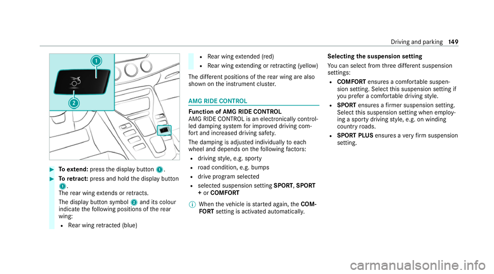 MERCEDES-BENZ AMG GT ROADSTER 2020 Owners Manual #
Toextend: press the display button 1. #
Toretract: press and hold the display button
1.
The rear wing extends or retracts.
The display button symbol 2and its colour
indica tethefo llowing positions MERCEDES-BENZ AMG GT ROADSTER 2020 Owners Manual #
Toextend: press the display button 1. #
Toretract: press and hold the display button
1.
The rear wing extends or retracts.
The display button symbol 2and its colour
indica tethefo llowing positions