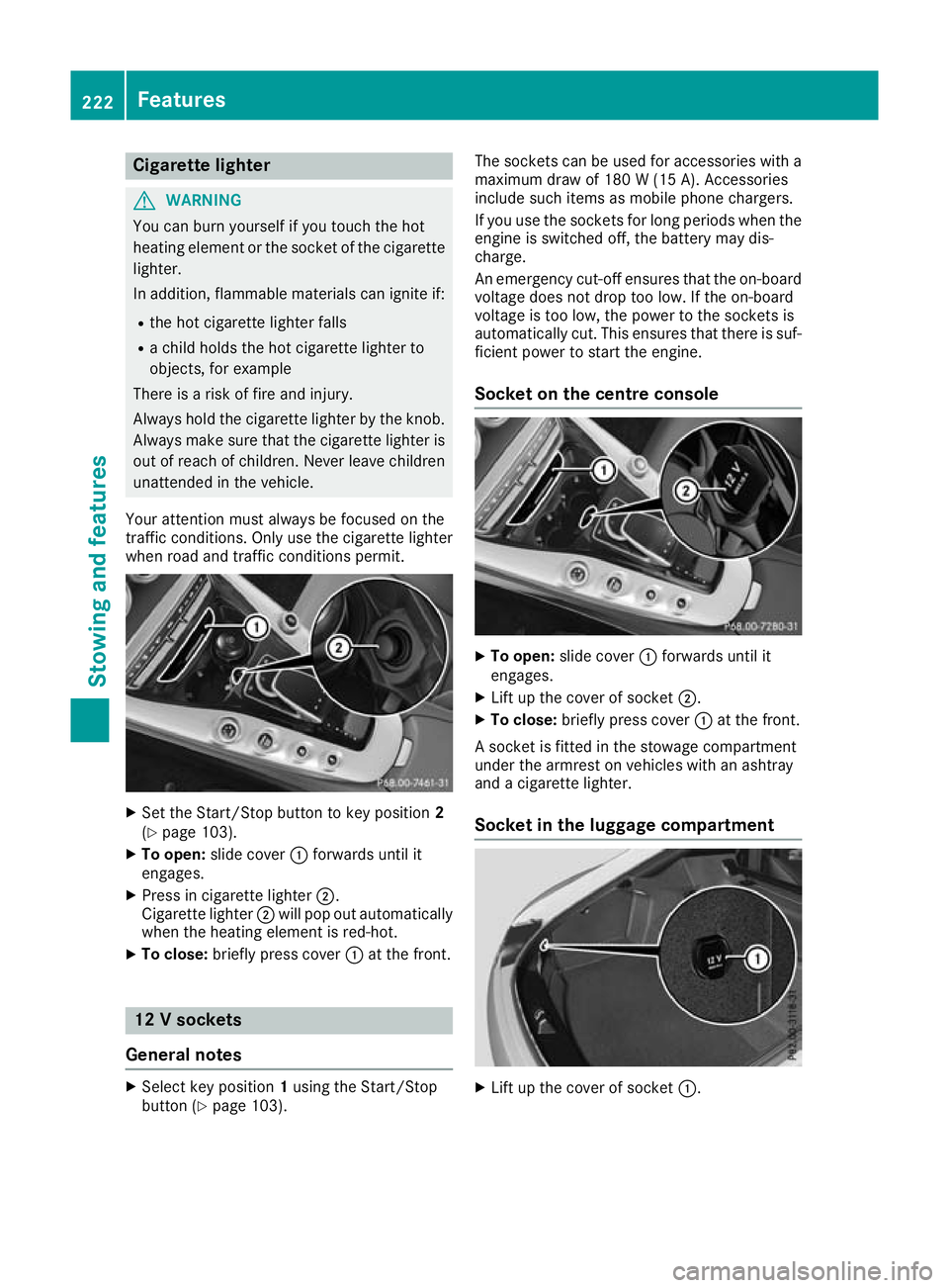 MERCEDES-BENZ AMG GT ROADSTER 2016  Owners Manual Cigarette lighter
G
WARNING
You can burn yourself if you touch the hot
heating element or the socket of the cigarette lighter.
In addition, flammable materials can ignite if:
R the hot cigarette light
