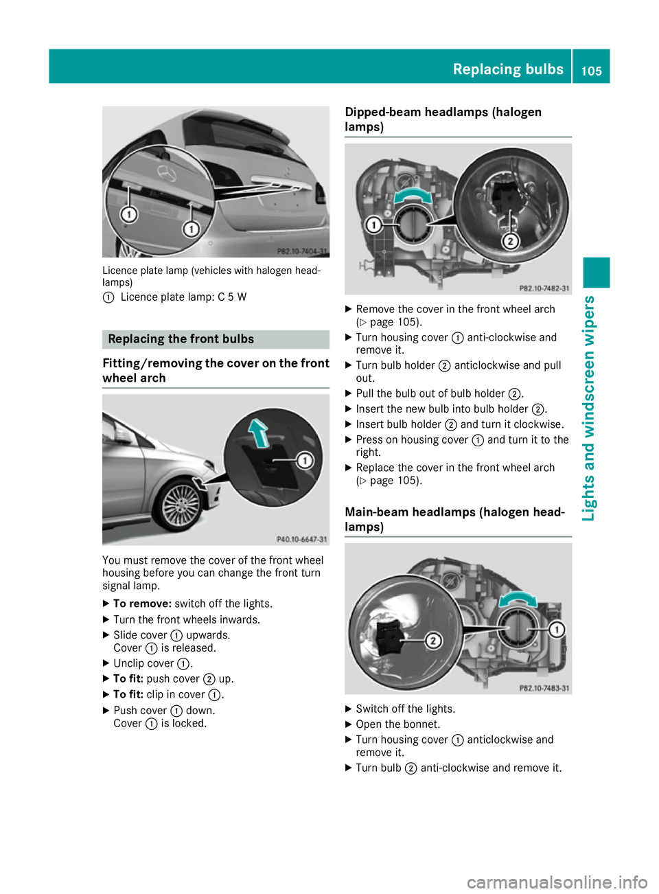 MERCEDES-BENZ B-CLASS HATCHBACK 2015  Owners Manual Licence plate lamp (vehicles with halogen head-
lamps)
: Licence plate lamp: C 5 W Replacing the front bulbs
Fitting/removing the cover on the front wheel arch You must remove the cover of the front w