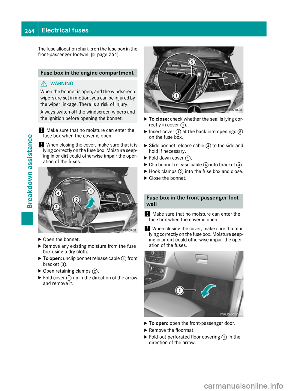 MERCEDES-BENZ B-CLASS HATCHBACK 2015  Owners Manual The fuse allocation chart is on the fuse box in the
front-passenger footwell (Y page 264).Fuse box in the engine compartment
G
WARNING
When the bonnet is open, and the windscreen wipers are set in mot