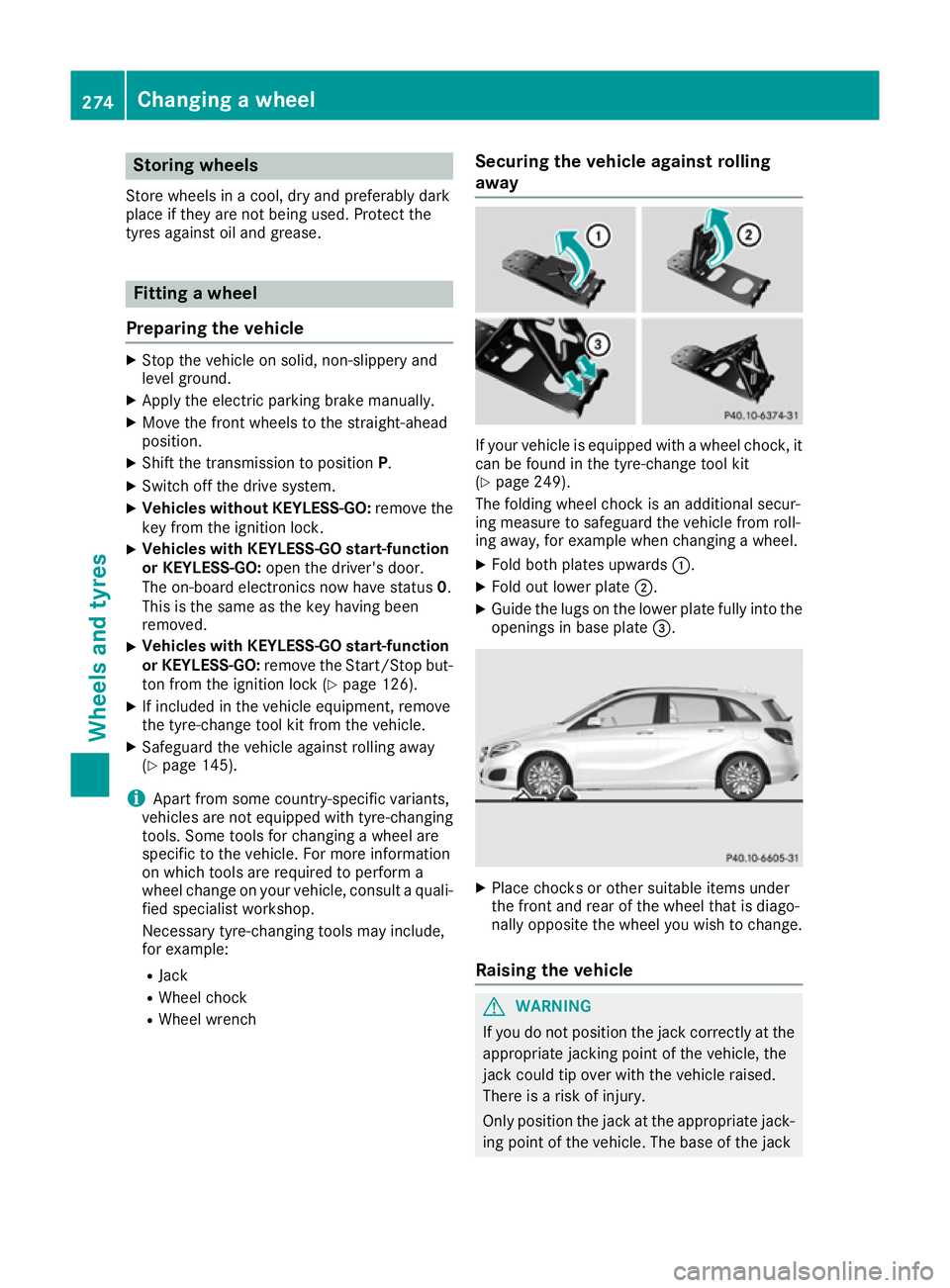 MERCEDES-BENZ B-CLASS HATCHBACK 2015  Owners Manual Storing wheels
Store wheels in a cool, dry and preferably dark
place if they are not being used. Protect the
tyres against oil and grease. Fitting a wheel
Preparing the vehicle X
Stop the vehicle on s