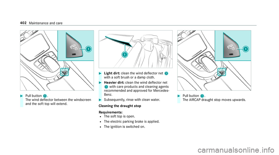 MERCEDES-BENZ C-CLASS CABRIOLET 2018  Owners Manual 0007
Pull button 1.
The wind deflector between the windscreen
and the soft top will extend. 0007
Light dirt: cleanthe wind deflector net 1
with a soft brush or a damp clo th. 0007
Heavier dir t:clean 