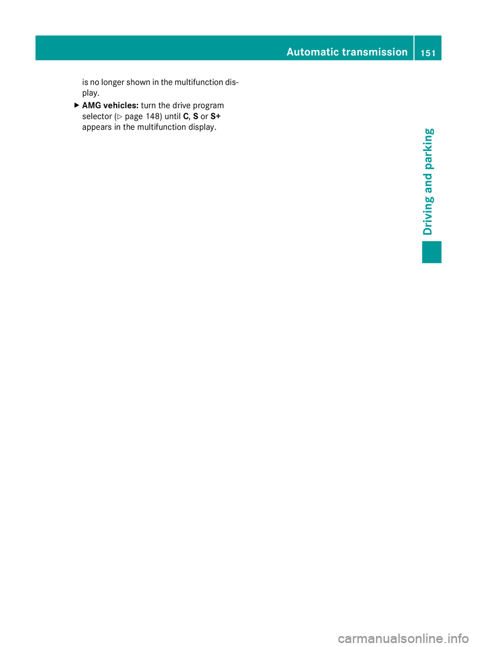 MERCEDES-BENZ C-CLASS COUPE 2011  Owners Manual is no longer shown in the multifunction dis-
play.
X AMG vehicles: turn the drive program
selector (Y page 148) until C,Sor S+
appears in the multifunction display. Automatic transmission
151Driving a