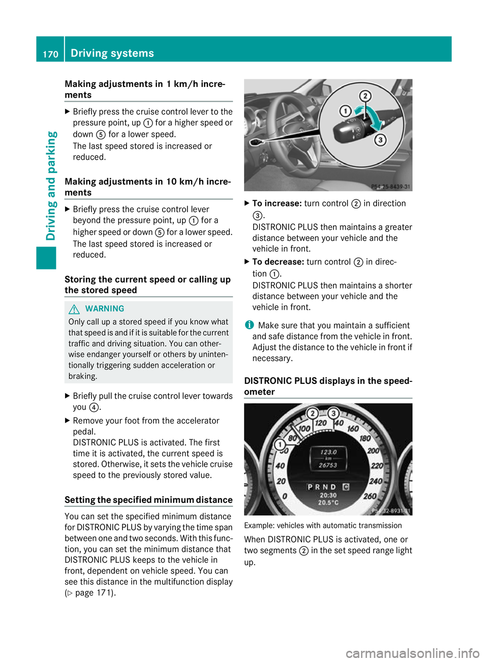 MERCEDES-BENZ C-CLASS COUPE 2011  Owners Manual Making adjustments in 1 km/h incre-
ments
X
Briefly press the cruise control leve rto the
pressure point, up :for a higher speed or
down Afor a lower speed.
The last speed stored is increased or
reduc