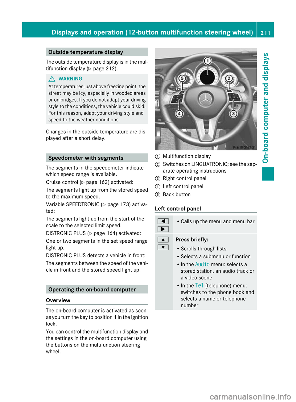 MERCEDES-BENZ C-CLASS COUPE 2011  Owners Manual Outside temperature display
The outside temperature display is in the mul-
tifunction display (Y page 212). G
WARNING
At temperatures just above freezing point, the
street may be icy, especially in wo