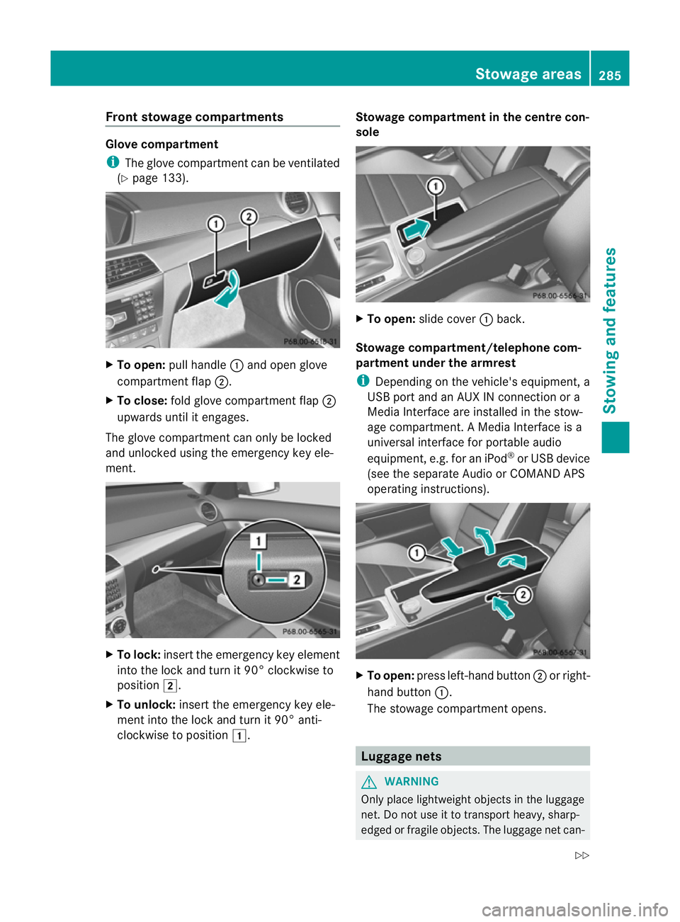 MERCEDES-BENZ C-CLASS COUPE 2011  Owners Manual Front stowage compartments
Glove compartment
i
The glove compartmen tcan be ventilated
(Y page 133). X
To open: pull handle :and open glove
compartment flap ;.
X To close: fold glove compartmen tflap 