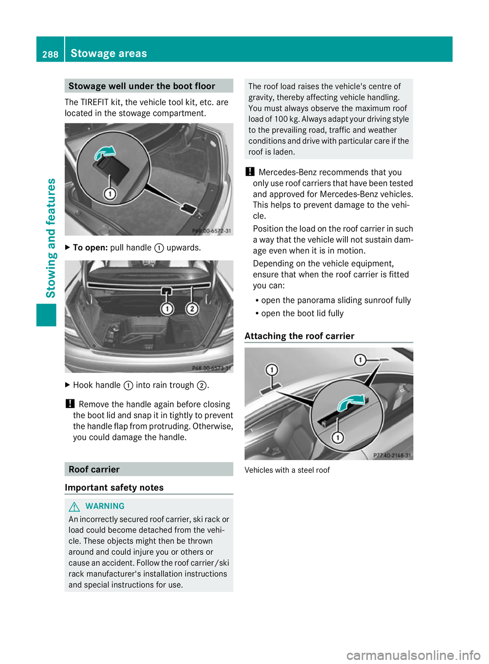 MERCEDES-BENZ C-CLASS COUPE 2011  Owners Manual Stowage well under the boot floor
The TIREFIT kit, the vehicle tool kit, etc. are
located in the stowage compartment. X
To open: pull handle :upwards. X
Hook handle :into rain trough ;.
! Remove the h