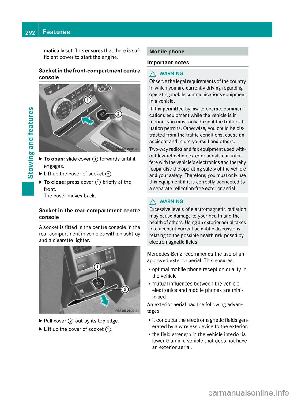 MERCEDES-BENZ C-CLASS COUPE 2011  Owners Manual matically cut. This ensures that there is suf-
ficient power to start the engine.
Socket in the front-compartment centre
console X
To open: slide cover :forwards until it
engages.
X Lift up the cover 