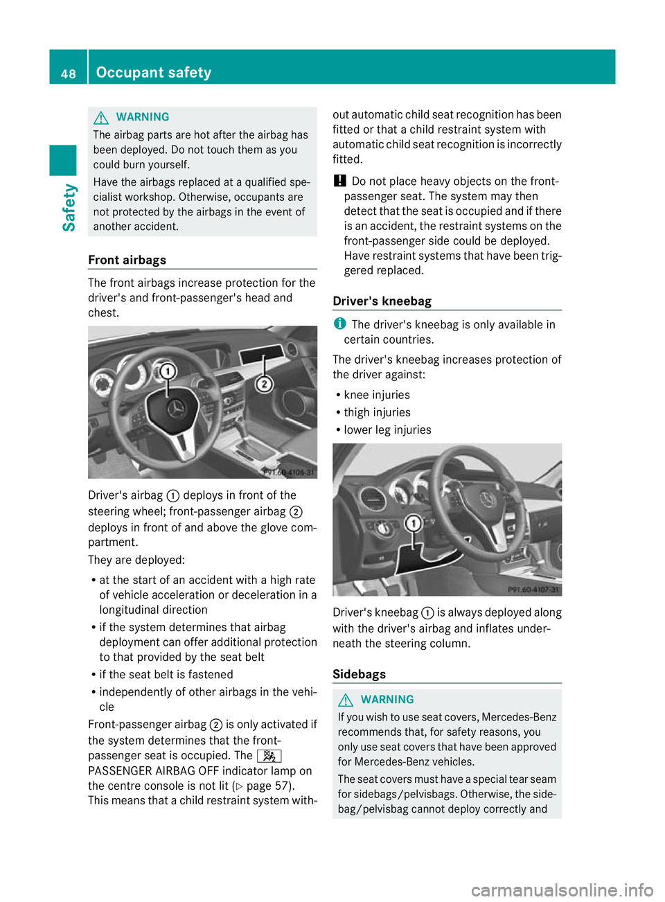 MERCEDES-BENZ C-CLASS COUPE 2011  Owners Manual G
WARNING
The airbag parts are hot after the airbag has
been deployed. Do not touch them as you
could burn yourself.
Have the airbags replaced at a qualified spe-
cialist workshop. Otherwise, occupant