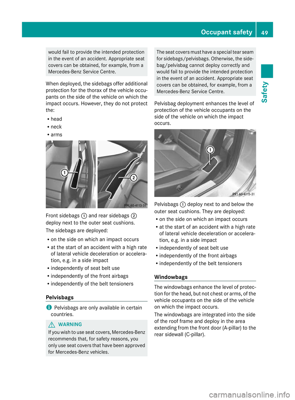 MERCEDES-BENZ C-CLASS COUPE 2011  Owners Manual would fail to provide the intended protection
in the event of an accident. Appropriate seat
covers can be obtained, for example, from a
Mercedes-Benz Service Centre.
When deployed, the sidebags offer 