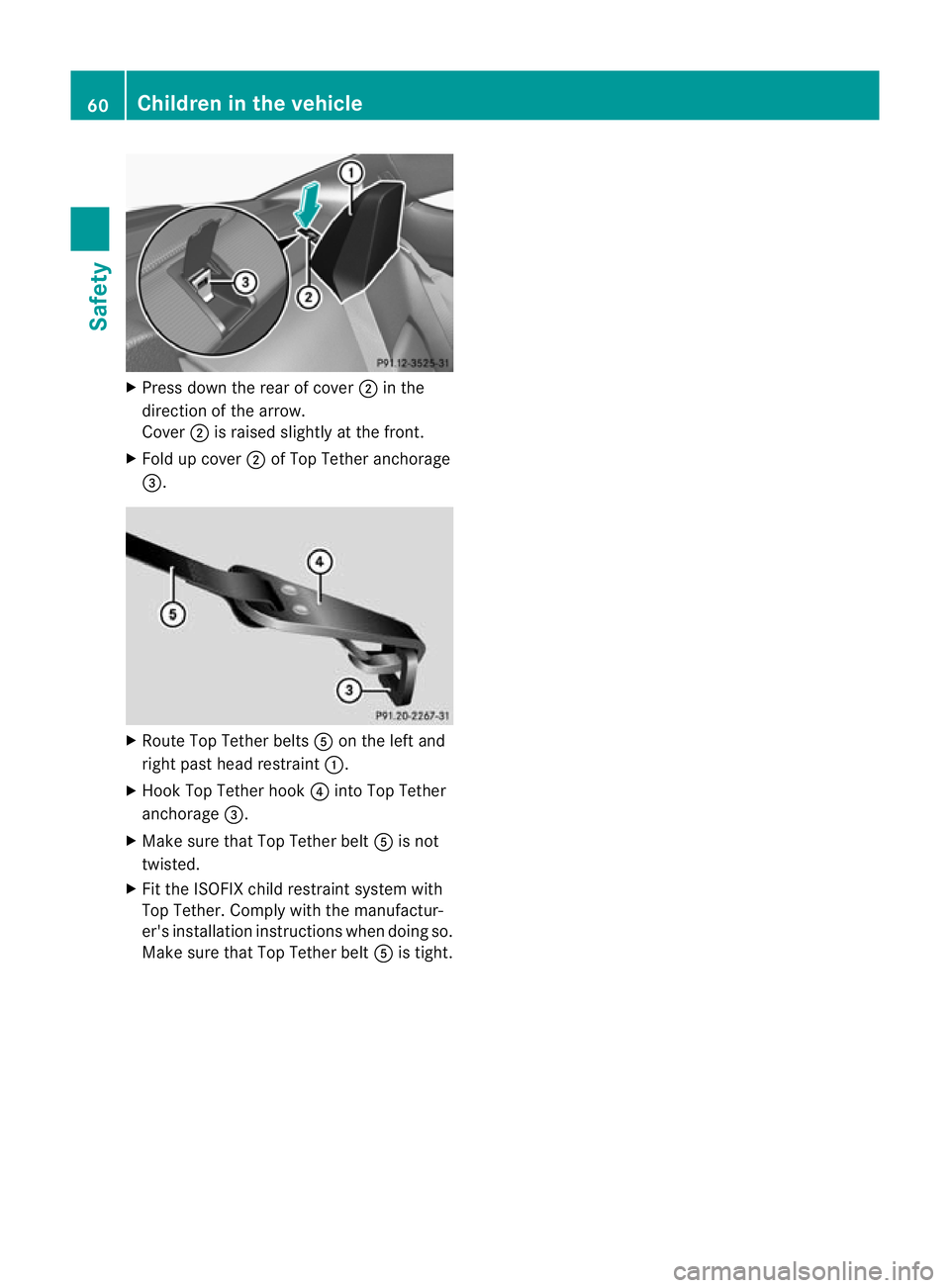 MERCEDES-BENZ C-CLASS COUPE 2011  Owners Manual X
Press down the rear of cover ;in the
direction of the arrow.
Cover ;is raised slightly at the front.
X Fold up cover ;of Top Tether anchorage
=. X
Route Top Tether belts Aon the left and
right past 