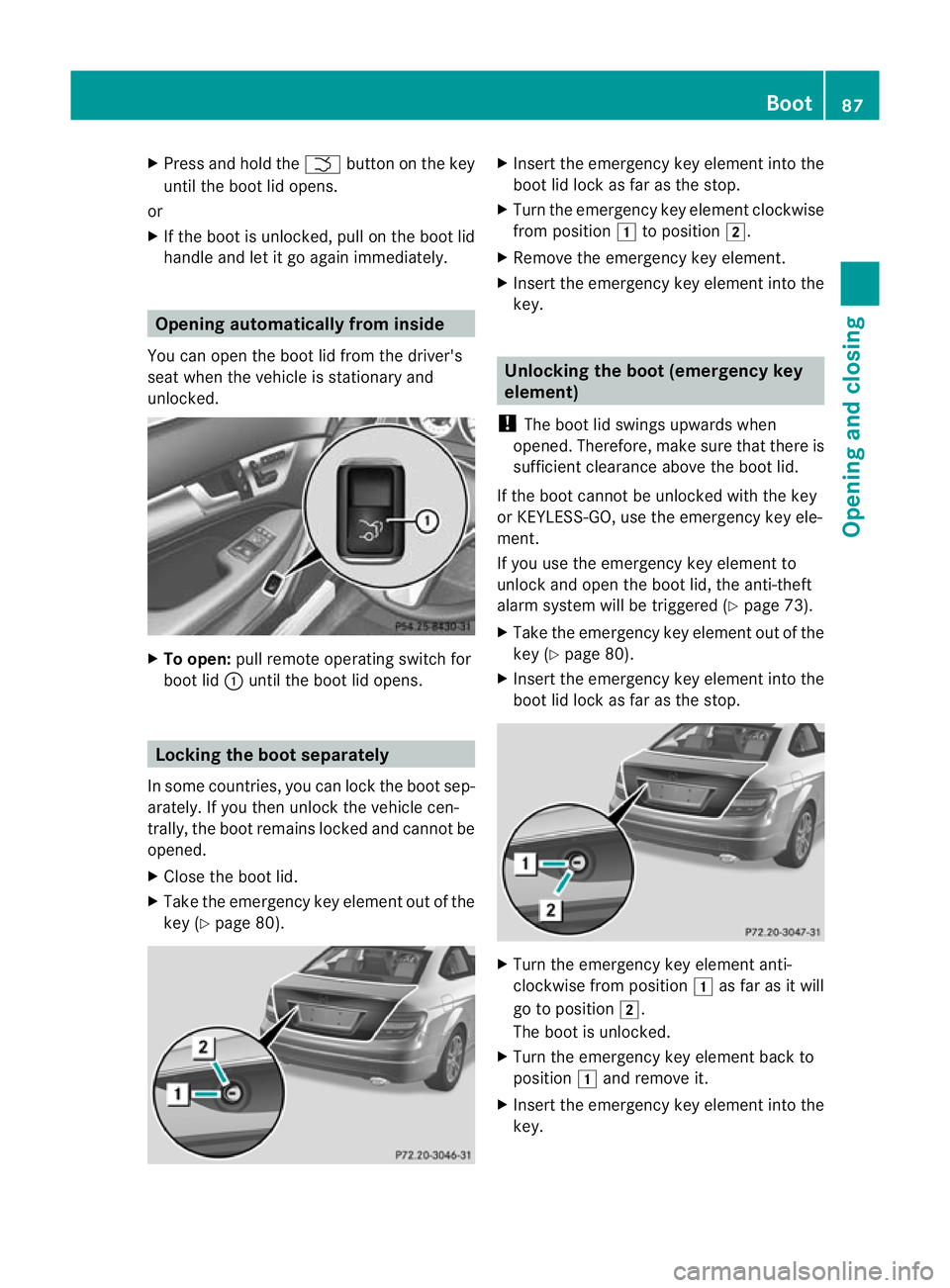 MERCEDES-BENZ C-CLASS COUPE 2011  Owners Manual X
Press and hold the Fbutton on the key
until the boot lid opens.
or
X If the boot is unlocked, pull on the boot lid
handle and let it go again immediately. Opening automatically from inside
You can o