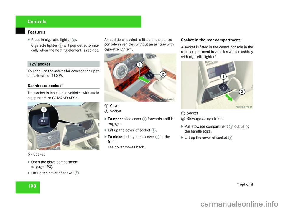 MERCEDES-BENZ C-CLASS SALOON 2007 Owners Manual Features
198
X
Press in cigarette lighter 2.
Cigarette lighter 2will pop out automati-
cally when the heating element is red-hot .12V socket
You can use the socket for accessories up to
a maximum of 1 MERCEDES-BENZ C-CLASS SALOON 2007 Owners Manual Features
198
X
Press in cigarette lighter 2.
Cigarette lighter 2will pop out automati-
cally when the heating element is red-hot .12V socket
You can use the socket for accessories up to
a maximum of 1