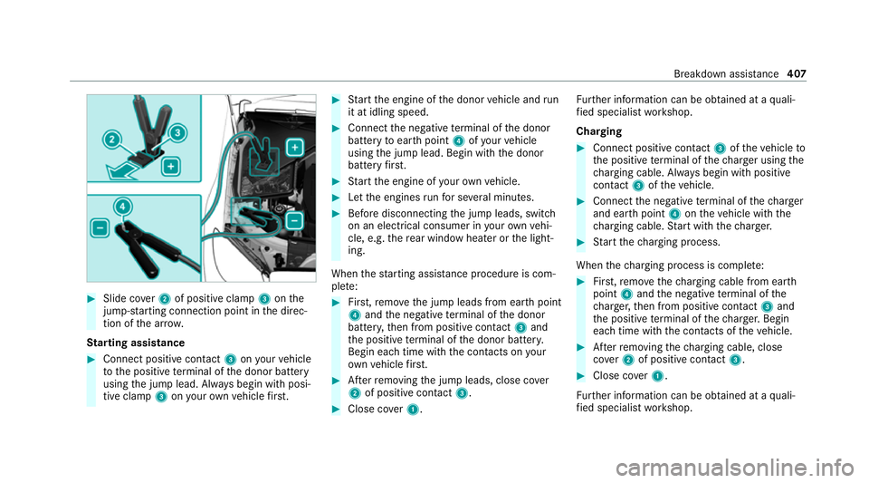 MERCEDES-BENZ C-CLASS ESTATE 2020 Owners Manual #
Slide co ver2 of positive clamp 3onthe
jump-s tarting connection point in the direc‐
tion of the ar row.
St arting assi stance #
Connect positive contact 3onyour vehicle
to the positive term inal MERCEDES-BENZ C-CLASS ESTATE 2020 Owners Manual #
Slide co ver2 of positive clamp 3onthe
jump-s tarting connection point in the direc‐
tion of the ar row.
St arting assi stance #
Connect positive contact 3onyour vehicle
to the positive term inal