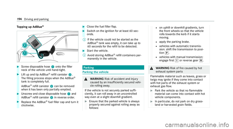 MERCEDES-BENZ C-CLASS ESTATE 2018 Owners Manual To
pping up AdBlue ® 0007
Screw disposable hose 1onto thefiller
neck of theve hicle until hand-tight. 0007
Lift up and tip AdBlue ®
re fill canis ter2.
The filling process stops when theAd Blue ®
t MERCEDES-BENZ C-CLASS ESTATE 2018 Owners Manual To
pping up AdBlue ® 0007
Screw disposable hose 1onto thefiller
neck of theve hicle until hand-tight. 0007
Lift up and tip AdBlue ®
re fill canis ter2.
The filling process stops when theAd Blue ®
t