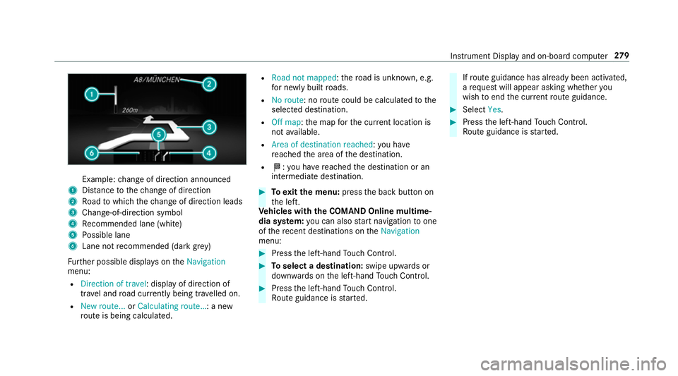 MERCEDES-BENZ C-CLASS ESTATE 2018 Owners Manual Example:
change of direction announced
1 Distance tothech ange of direction
2 Road towhich thech ange of direction leads
3 Chan ge-of-direction symbol
4 Recommended lane (white)
5 Possible lane
6 Lane MERCEDES-BENZ C-CLASS ESTATE 2018 Owners Manual Example:
change of direction announced
1 Distance tothech ange of direction
2 Road towhich thech ange of direction leads
3 Chan ge-of-direction symbol
4 Recommended lane (white)
5 Possible lane
6 Lane