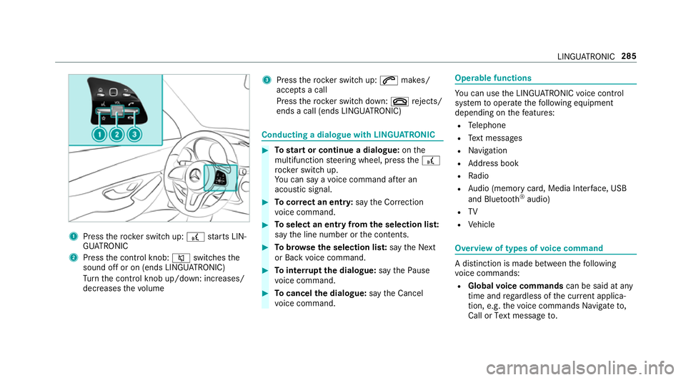 MERCEDES-BENZ C-CLASS ESTATE 2018 Owners Manual 1
Press therock er switch up: £starts LIN‐
GU ATRO NIC
2 Press the control knob: 0063switches the
sound off or on (ends LINGU ATRO NIC)
Tu rn the control knob up/down: increases/
decreases thevo lu MERCEDES-BENZ C-CLASS ESTATE 2018 Owners Manual 1
Press therock er switch up: £starts LIN‐
GU ATRO NIC
2 Press the control knob: 0063switches the
sound off or on (ends LINGU ATRO NIC)
Tu rn the control knob up/down: increases/
decreases thevo lu