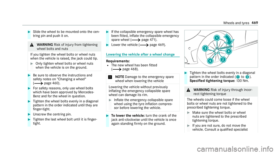 MERCEDES-BENZ C-CLASS ESTATE 2018 Owners Manual 0007
Slide the wheel tobe mounted onto the cen‐
tring pin and push it on. 000A
WARNING Risk of inju ryfrom tightening
wheel bolts and nuts
If yo u tighten the wheel bolts or wheel nuts
when theve hi MERCEDES-BENZ C-CLASS ESTATE 2018 Owners Manual 0007
Slide the wheel tobe mounted onto the cen‐
tring pin and push it on. 000A
WARNING Risk of inju ryfrom tightening
wheel bolts and nuts
If yo u tighten the wheel bolts or wheel nuts
when theve hi