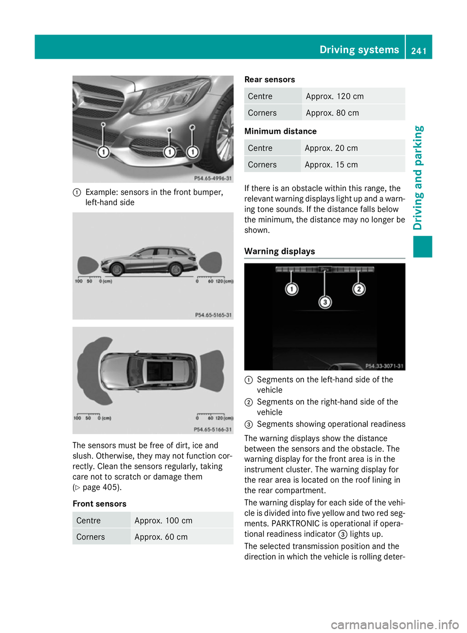 MERCEDES-BENZ C-CLASS ESTATE 2014  Owners Manual :
Example: sensors in the front bumper,
left-hand side The sensors must be free of dirt, ice and
slush. Otherwise, they may not function cor-
rectly. Clean the sensors regularly, taking
care not to sc