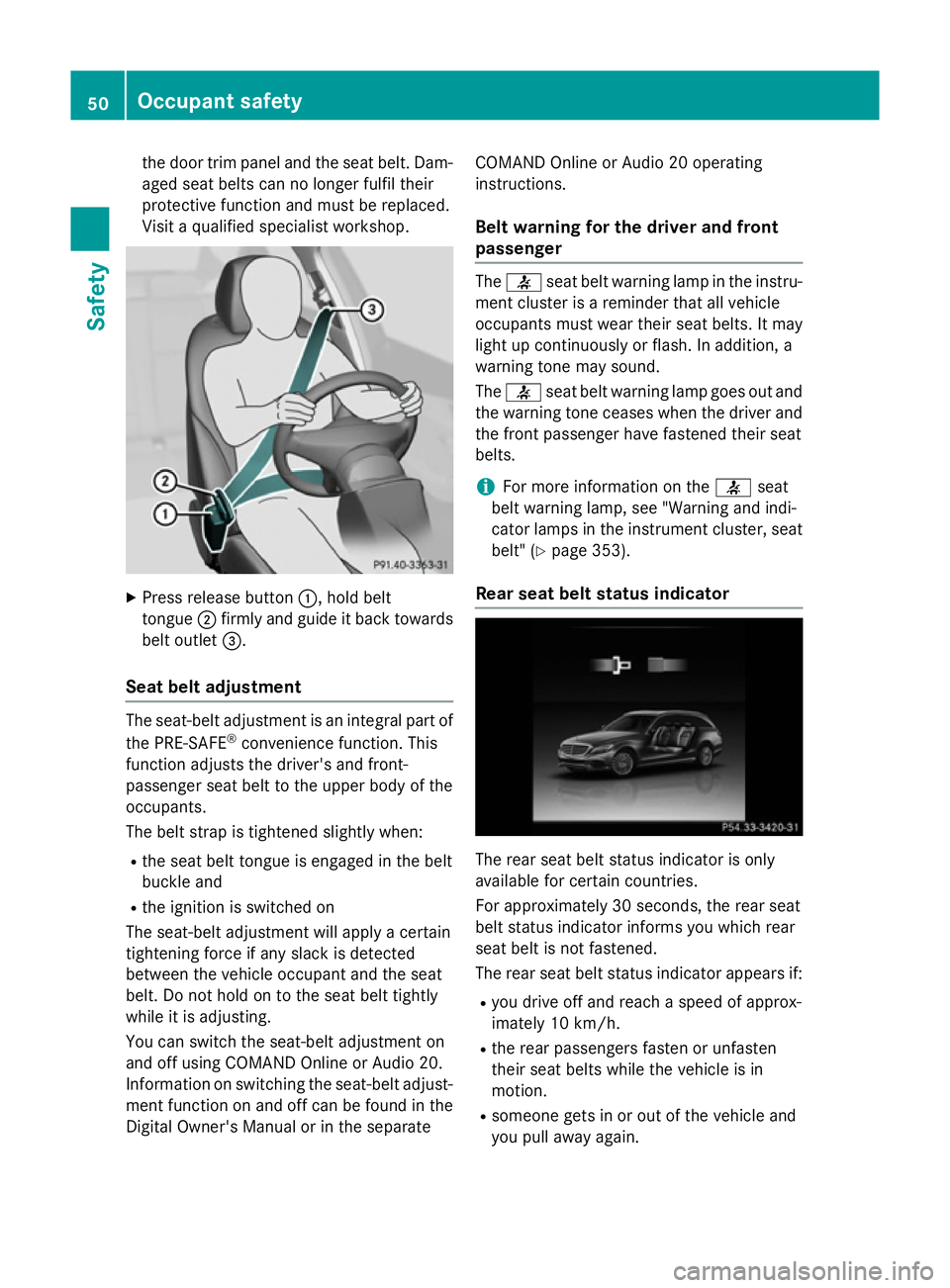 MERCEDES-BENZ C-CLASS ESTATE 2014  Owners Manual the door trim panel and the seat belt. Dam-
aged seat belts can no longer fulfil their
protective function and must be replaced.
Visit a qualified specialist workshop. X
Press release button :, hold b