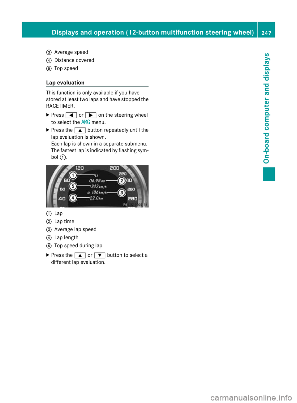 MERCEDES-BENZ C-CLASS ESTATE 2011  Owners Manual =
Average speed
? Distance covered
A Top speed
Lap evaluation This functio
nis only available if you have
stored at least two laps and have stopped the
RACETIMER.
X Press =or; on the steering wheel
to