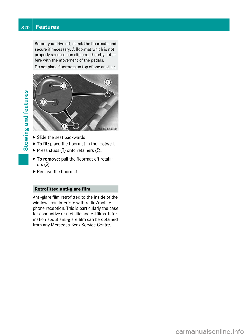 MERCEDES-BENZ C-CLASS ESTATE 2011  Owners Manual Before you drive off, check the floormats and
secure if necessary.
Afloormat which is not
properly secured can slip and, thereby, inter-
fere with the movemen tofthe pedals.
Do not place floormats on 
