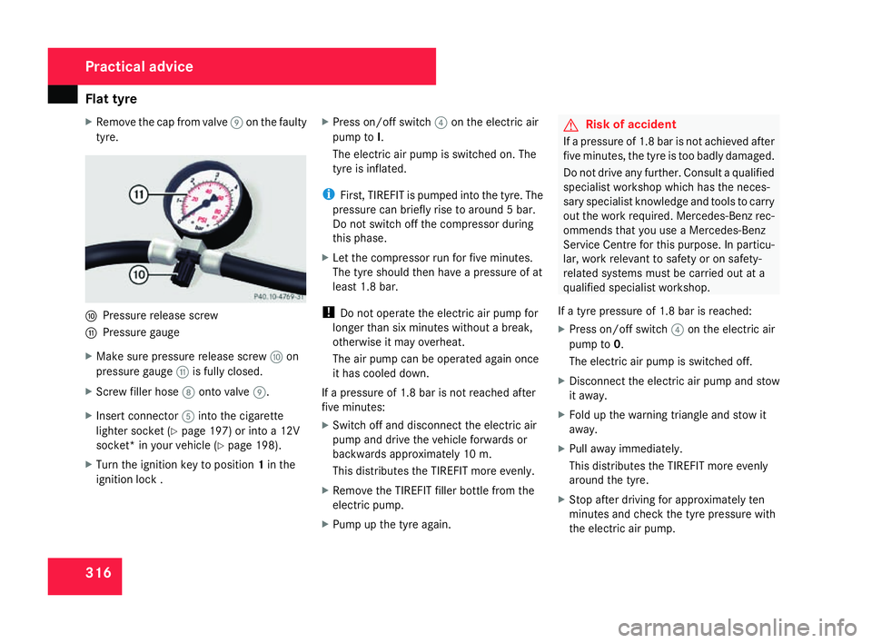 MERCEDES-BENZ C-CLASS ESTATE 2007  Owners Manual Flat tyre
316
X
Remove the cap from valve 9on the faulty
tyre. a
Pressure release screw
b Pressure gauge
X Make sure pressure release screw aon
pressure gauge bis fully closed.
X Screw filler hose 8on