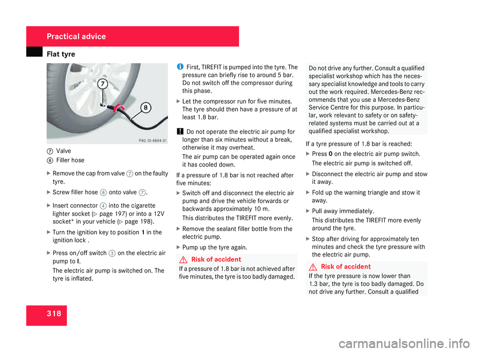 MERCEDES-BENZ C-CLASS ESTATE 2007 Owners Manual Flat tyre
3187
Valve
8 Filler hos e
X Remove the cap from valve 7on the faulty
tyre.
X Screw filler hose 8onto valve 7.
X Insert connector 4into the cigarett e
lighter socket (Y page 197) or into a 12 MERCEDES-BENZ C-CLASS ESTATE 2007 Owners Manual Flat tyre
3187
Valve
8 Filler hos e
X Remove the cap from valve 7on the faulty
tyre.
X Screw filler hose 8onto valve 7.
X Insert connector 4into the cigarett e
lighter socket (Y page 197) or into a 12